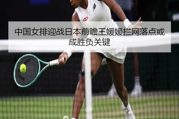 中国女排迎战日本前瞻王媛媛拦网落点或成胜负关键